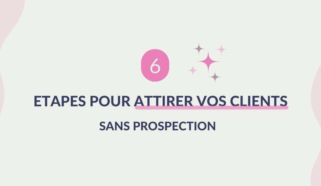 Attirer tes prospects sans prospection : les 6 étapes à connaître